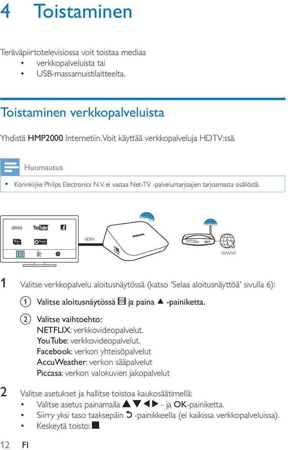 HDMI WWW 1 Valitse verkkopalvelu aloitusnäytössä (katso 'Selaa aloitusnäyttöä' sivulla 6): a Valitse aloitusnäytössä ja paina -painiketta. b Valitse vaihtoehto: NETFLIX: verkkovideopalvelut.