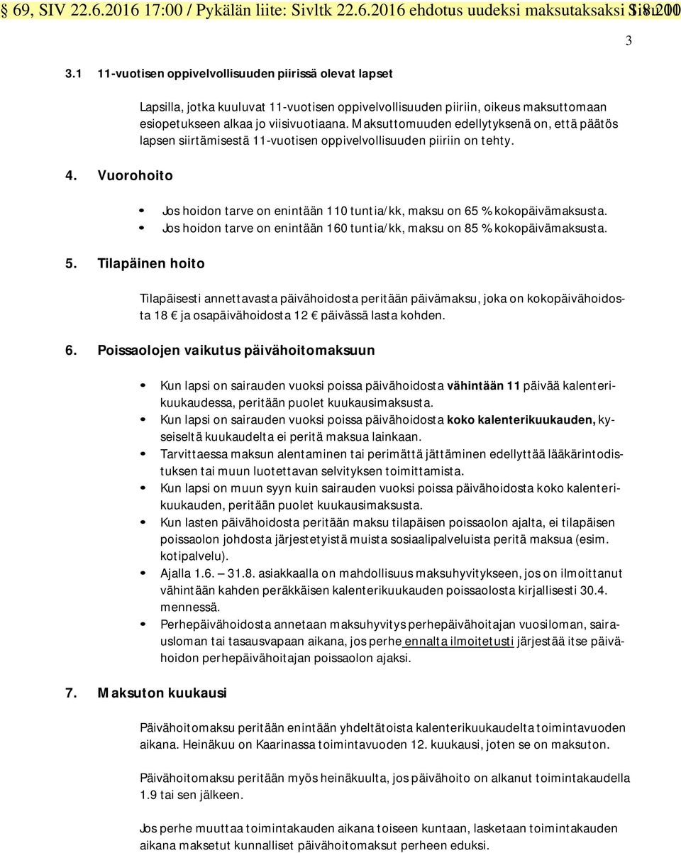 Maksuttomuuden edellytyksenä on, että päätös lapsen siirtämisestä 11-vuotisen oppivelvollisuuden piiriin on tehty. Jos hoidon tarve on enintään 110 tuntia/kk, maksu on 65 % kokopäivämaksusta.