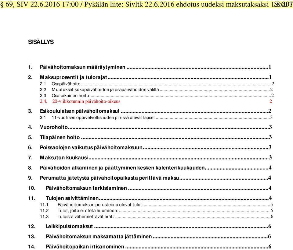 ..3 4. Vuorohoito...3 5. Tilapäinen hoito...3 6. Poissaolojen vaikutus päivähoitomaksuun...3 7. Maksuton kuukausi...3 8. Päivähoidon alkaminen ja päättyminen kesken kalenterikuukauden...4 9.