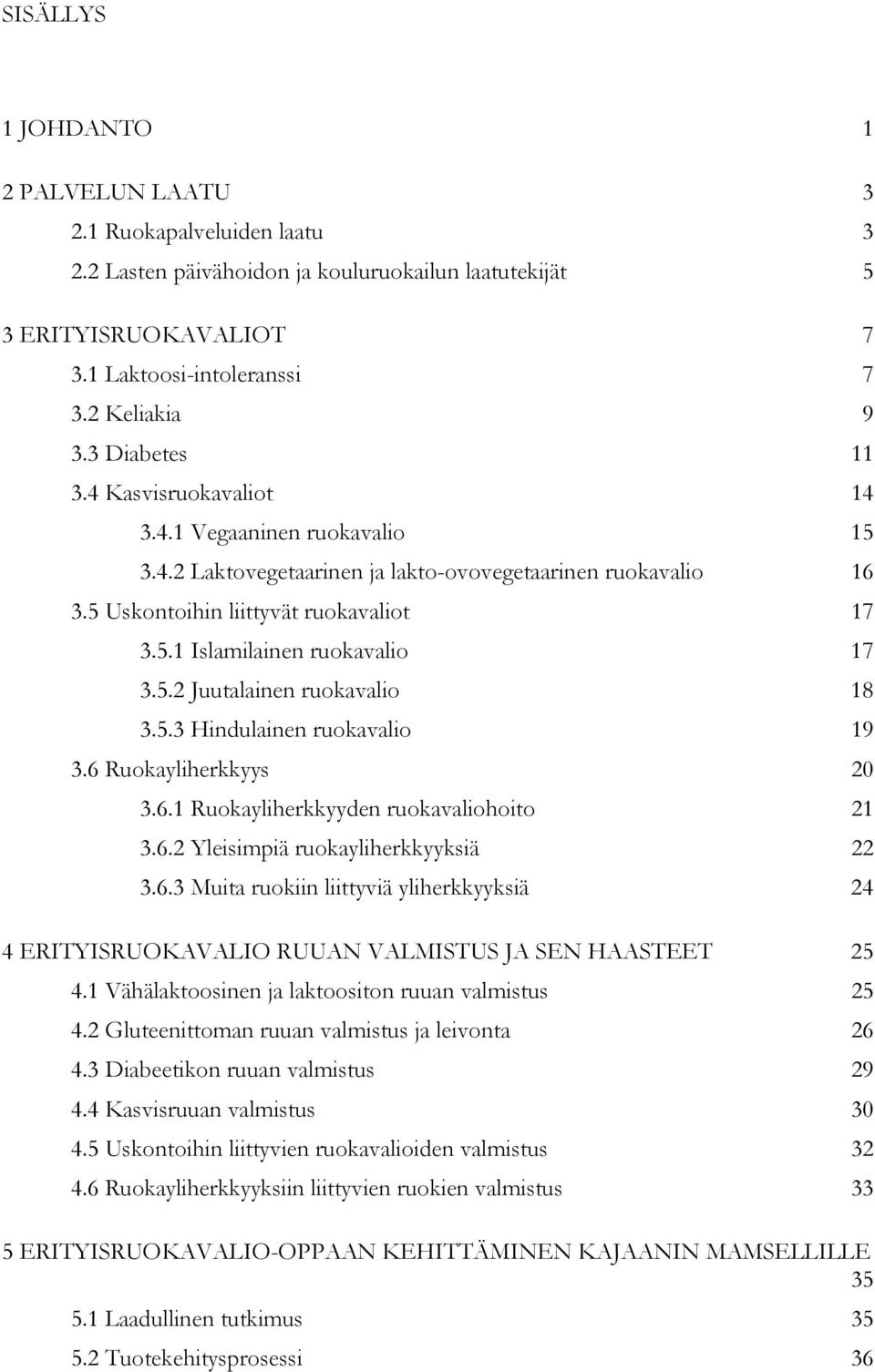 5.2 Juutalainen ruokavalio 18 3.5.3 Hindulainen ruokavalio 19 3.6 Ruokayliherkkyys 20 3.6.1 Ruokayliherkkyyden ruokavaliohoito 21 3.6.2 Yleisimpiä ruokayliherkkyyksiä 22 3.6.3 Muita ruokiin liittyviä yliherkkyyksiä 24 4 ERITYISRUOKAVALIO RUUAN VALMISTUS JA SEN HAASTEET 25 4.