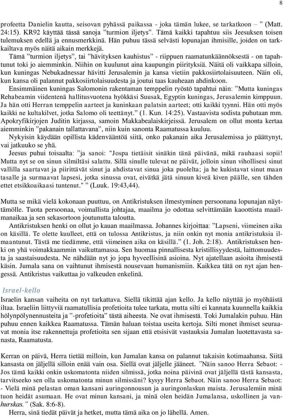 Tämä turmion iljetys, tai hävityksen kauhistus - riippuen raamatunkäännöksestä - on tapahtunut toki jo aiemminkin. Niihin on kuulunut aina kaupungin piirityksiä.