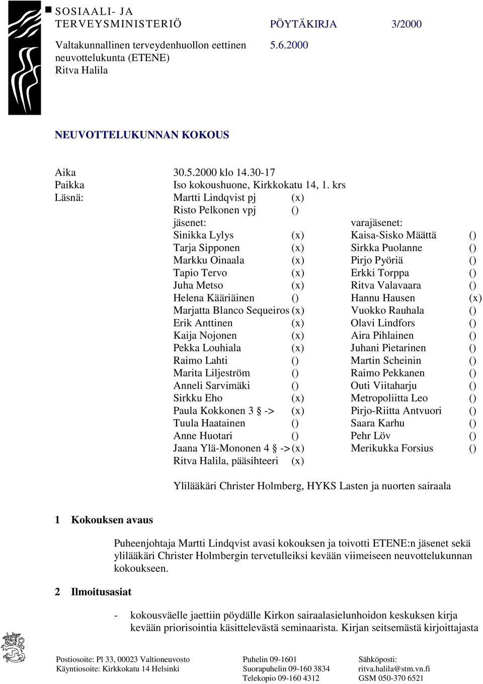 krs Läsnä: Martti Lindqvist pj (x) Risto Pelkonen vpj () jäsenet: varajäsenet: Sinikka Lylys (x) Kaisa-Sisko Määttä () Tarja Sipponen (x) Sirkka Puolanne () Markku Oinaala (x) Pirjo Pyöriä () Tapio