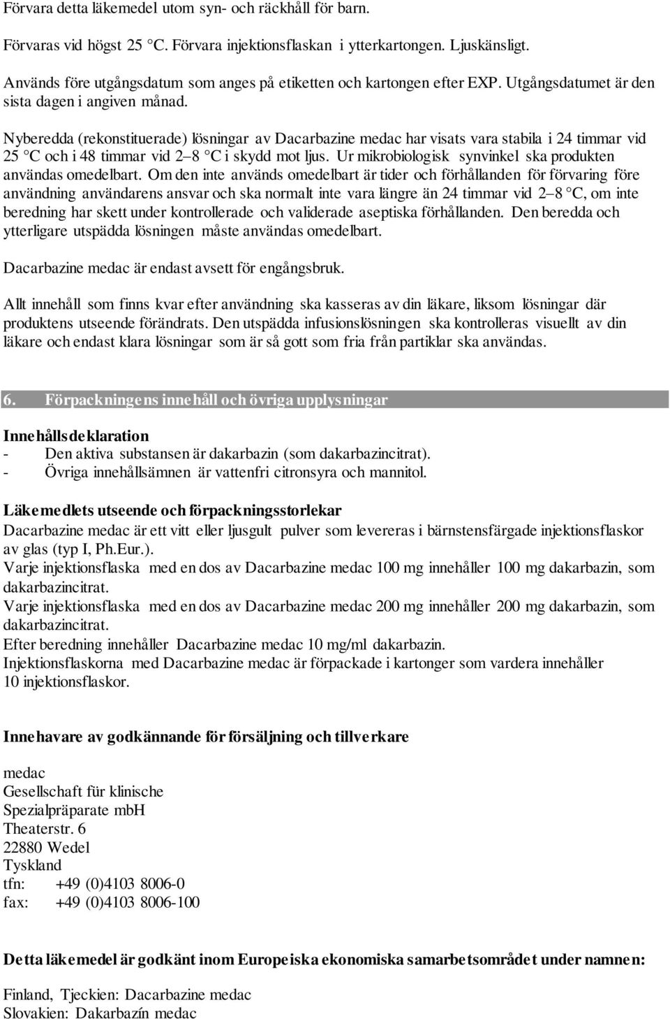 Nyberedda (rekonstituerade) lösningar av Dacarbazine medac har visats vara stabila i 24 timmar vid 25 C och i 48 timmar vid 2 8 C i skydd mot ljus.