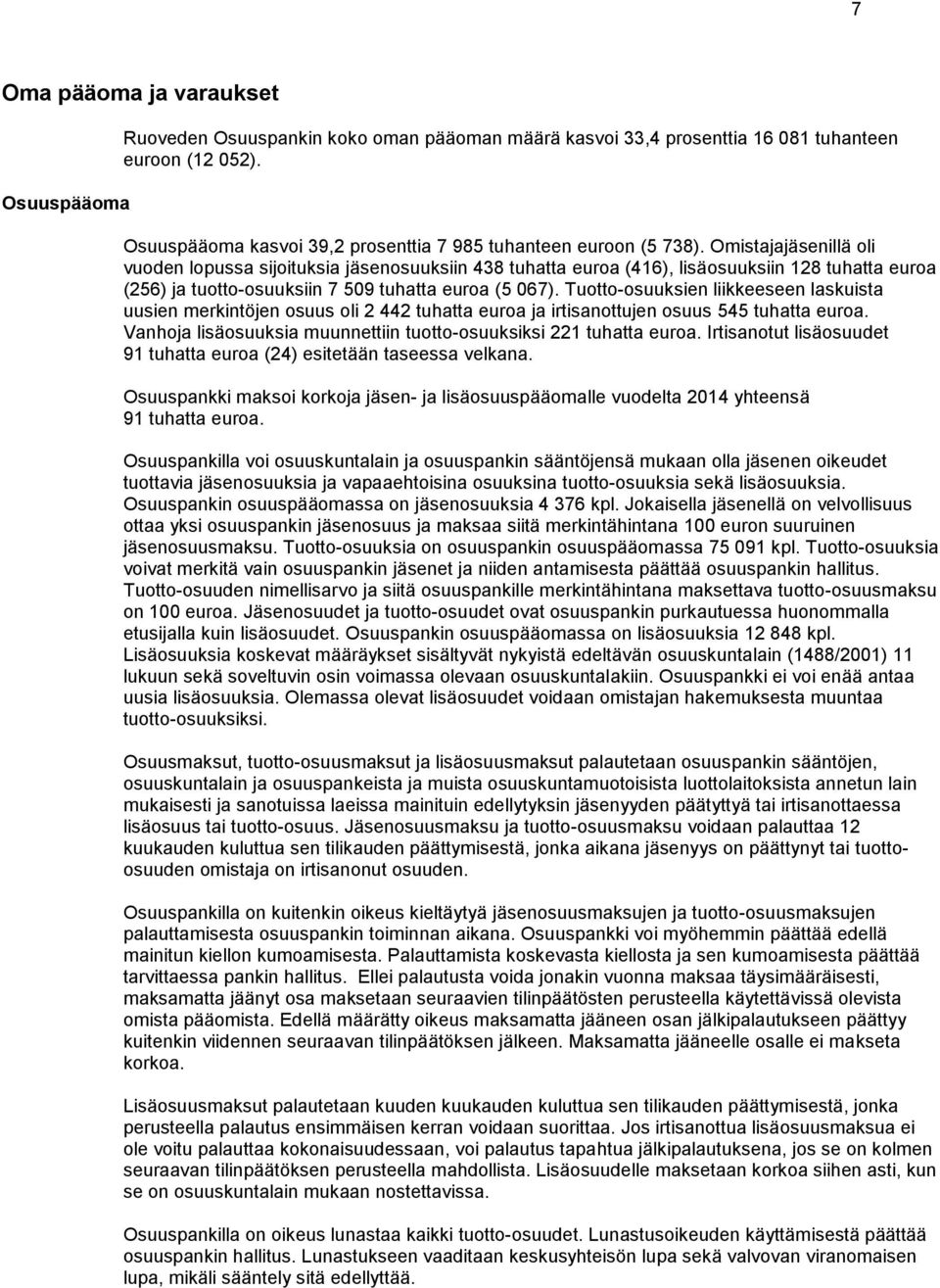 Omistajajäsenillä oli vuoden lopussa sijoituksia jäsenosuuksiin 438 tuhatta euroa (416), lisäosuuksiin 128 tuhatta euroa (256) ja tuotto-osuuksiin 7 509 tuhatta euroa (5 067).