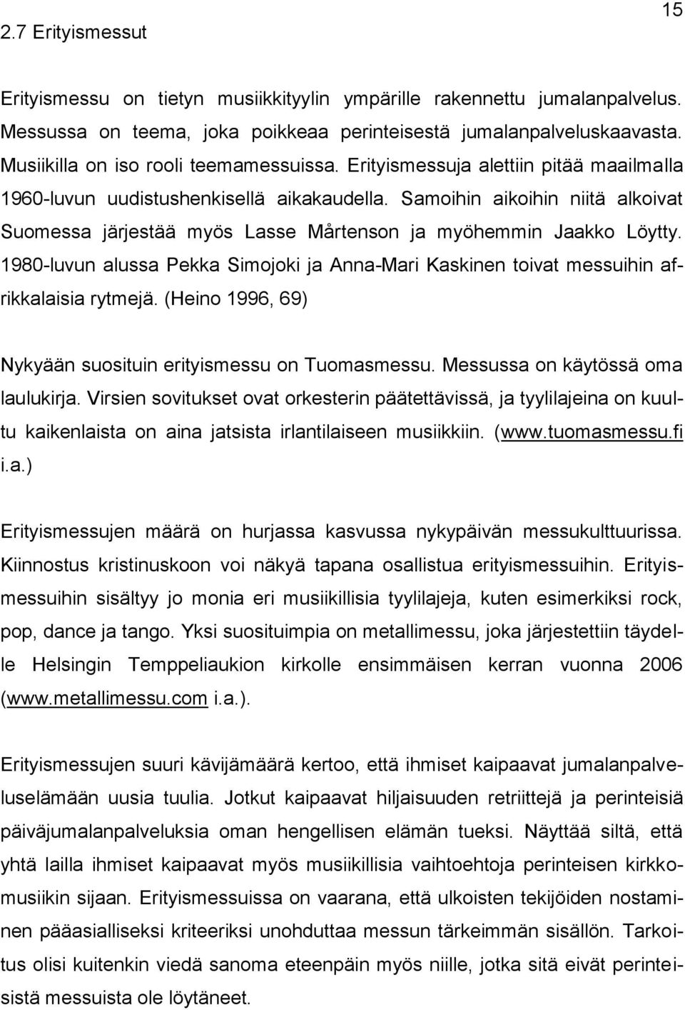 Samoihin aikoihin niitä alkoivat Suomessa järjestää myös Lasse Mårtenson ja myöhemmin Jaakko Löytty. 1980-luvun alussa Pekka Simojoki ja Anna-Mari Kaskinen toivat messuihin afrikkalaisia rytmejä.