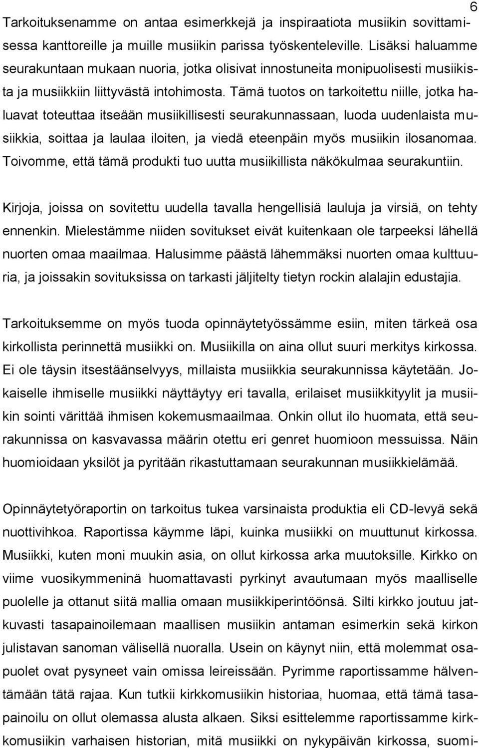 Tämä tuotos on tarkoitettu niille, jotka haluavat toteuttaa itseään musiikillisesti seurakunnassaan, luoda uudenlaista musiikkia, soittaa ja laulaa iloiten, ja viedä eteenpäin myös musiikin