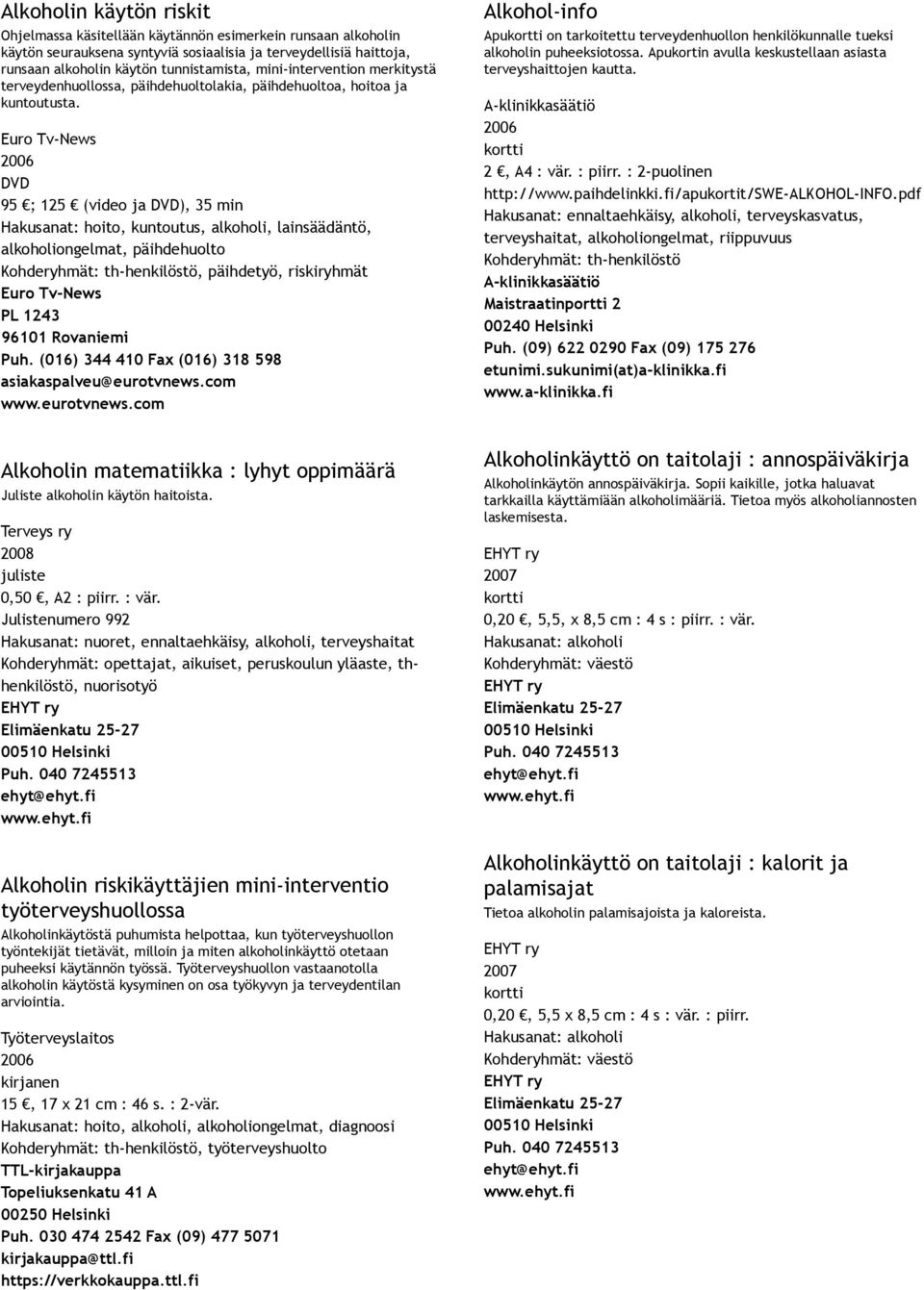 Euro Tv News DVD 95 ; 125 (video ja DVD), 35 min Hakusanat: hoito, kuntoutus, alkoholi, lainsäädäntö, alkoholiongelmat, päihdehuolto Kohderyhmät: th henkilöstö, päihdetyö, riskiryhmät Euro Tv News PL