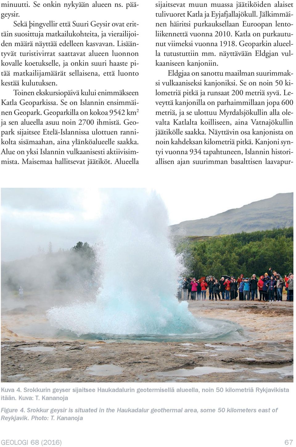 Toinen ekskursiopäivä kului enimmäkseen Katla Geoparkissa. Se on Islannin ensimmäinen Geopark. Geoparkilla on kokoa 9542 km 2 ja sen alueella asuu noin 2700 ihmistä.