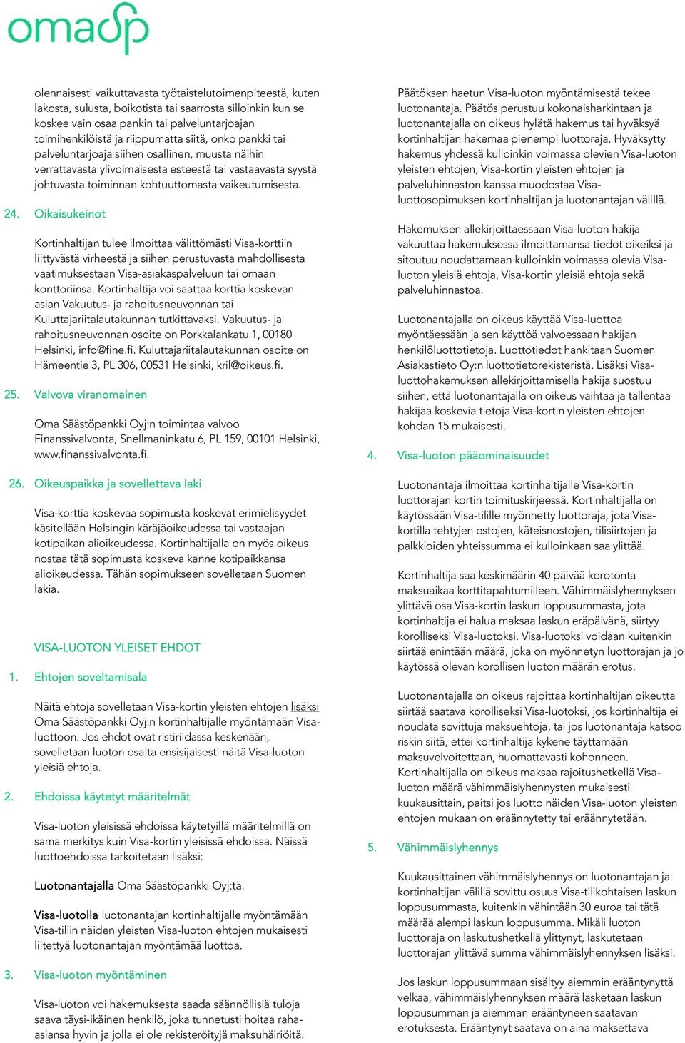 Oikaisukeinot Kortinhaltijan tulee ilmoittaa välittömästi Visa-korttiin liittyvästä virheestä ja siihen perustuvasta mahdollisesta vaatimuksestaan Visa-asiakaspalveluun tai omaan konttoriinsa.