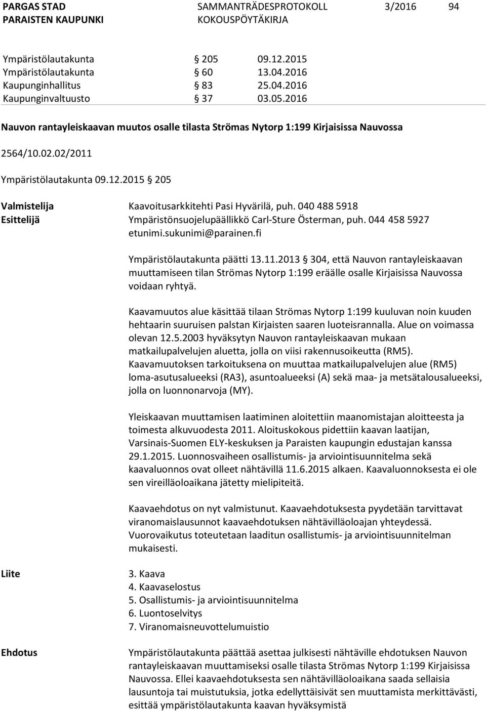 sukunimi@parainen.fi Ympäristölautakunta päätti 13.11.2013 304, että Nauvon rantayleiskaavan muuttamiseen tilan Strömas Nytorp 1:199 eräälle osalle Kirjaisissa Nauvossa voidaan ryhtyä.