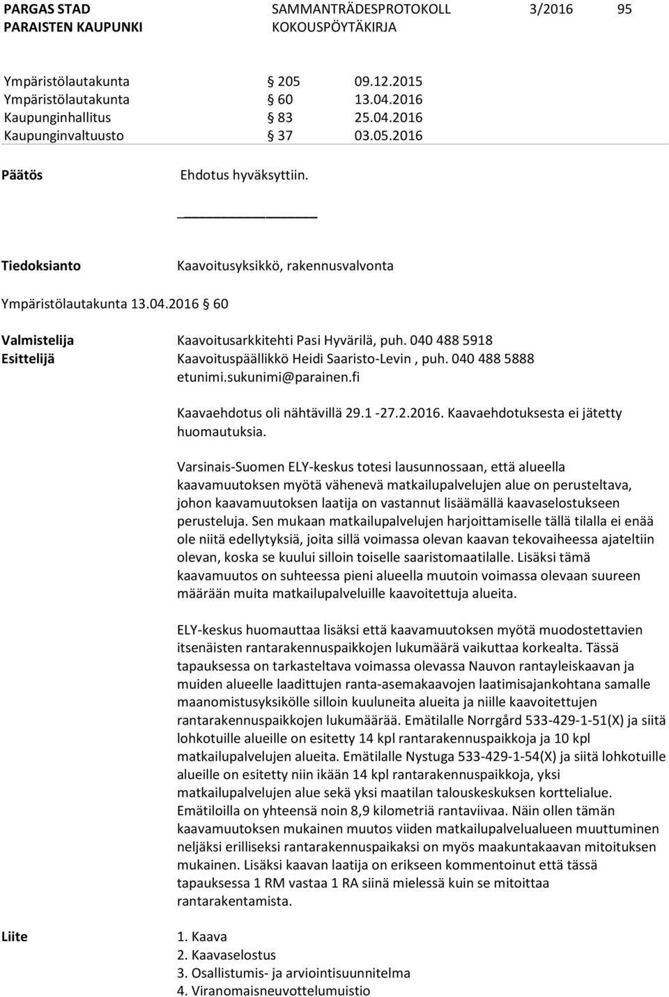 040 488 5918 Esittelijä Kaavoituspäällikkö Heidi Saaristo-Levin, puh. 040 488 5888 etunimi.sukunimi@parainen.fi Kaavaehdotus oli nähtävillä 29.1-27.2.2016. Kaavaehdotuksesta ei jätetty huomautuksia.