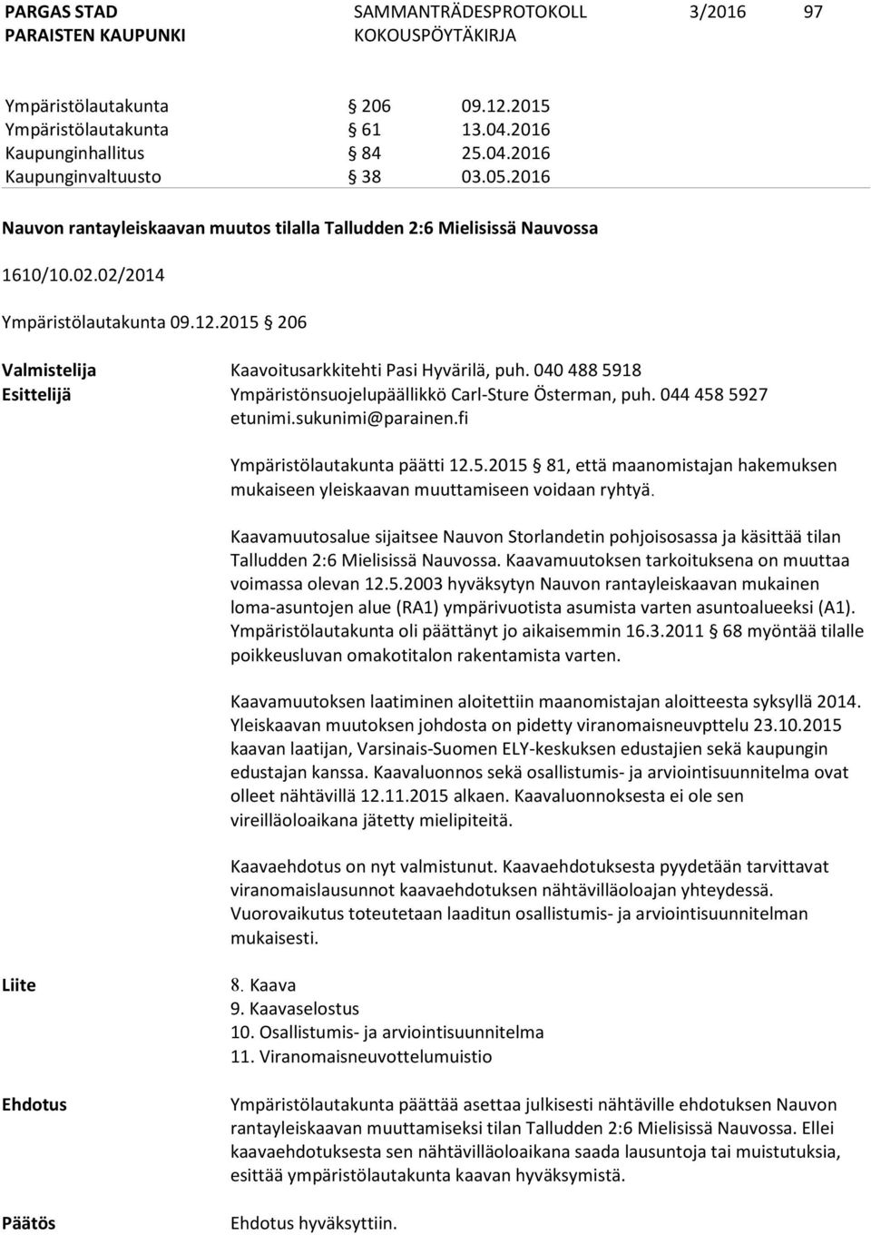 040 488 5918 Esittelijä Ympäristönsuojelupäällikkö Carl-Sture Österman, puh. 044 458 5927 etunimi.sukunimi@parainen.fi Ympäristölautakunta päätti 12.5.2015 81, että maanomistajan hakemuksen mukaiseen yleiskaavan muuttamiseen voidaan ryhtyä.