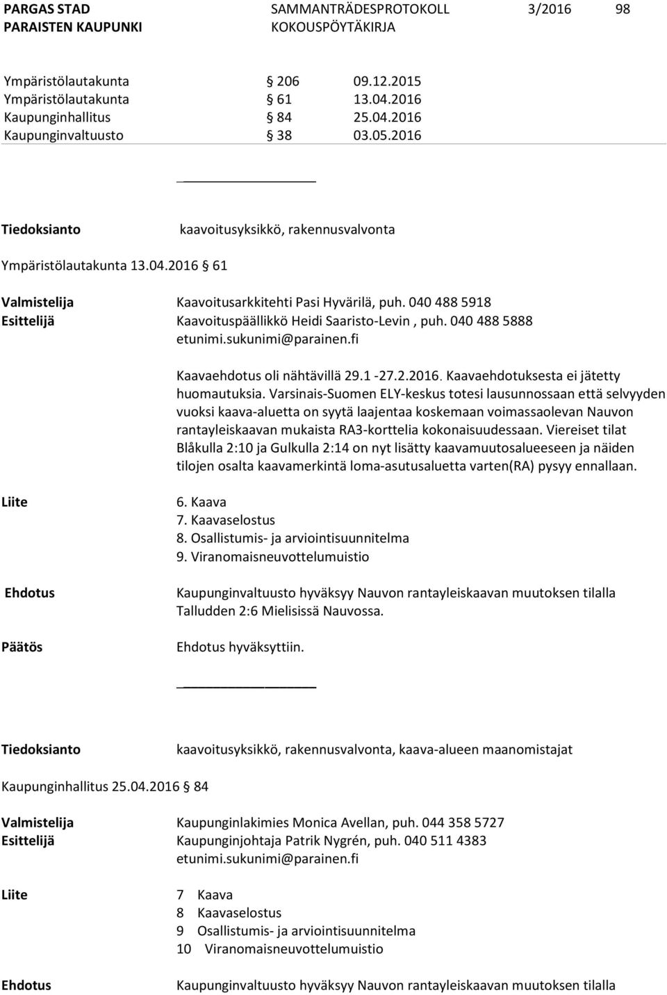 040 488 5918 Esittelijä Kaavoituspäällikkö Heidi Saaristo-Levin, puh. 040 488 5888 etunimi.sukunimi@parainen.fi Kaavaehdotus oli nähtävillä 29.1-27.2.2016. Kaavaehdotuksesta ei jätetty huomautuksia.