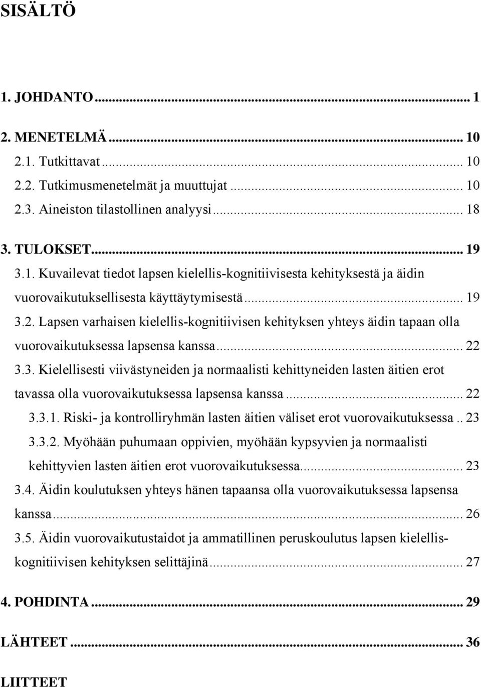 .. 22 3.3.1. Riski- ja kontrolliryhmän lasten äitien väliset erot vuorovaikutuksessa.. 23 3.3.2. Myöhään puhumaan oppivien, myöhään kypsyvien ja normaalisti kehittyvien lasten äitien erot vuorovaikutuksessa.