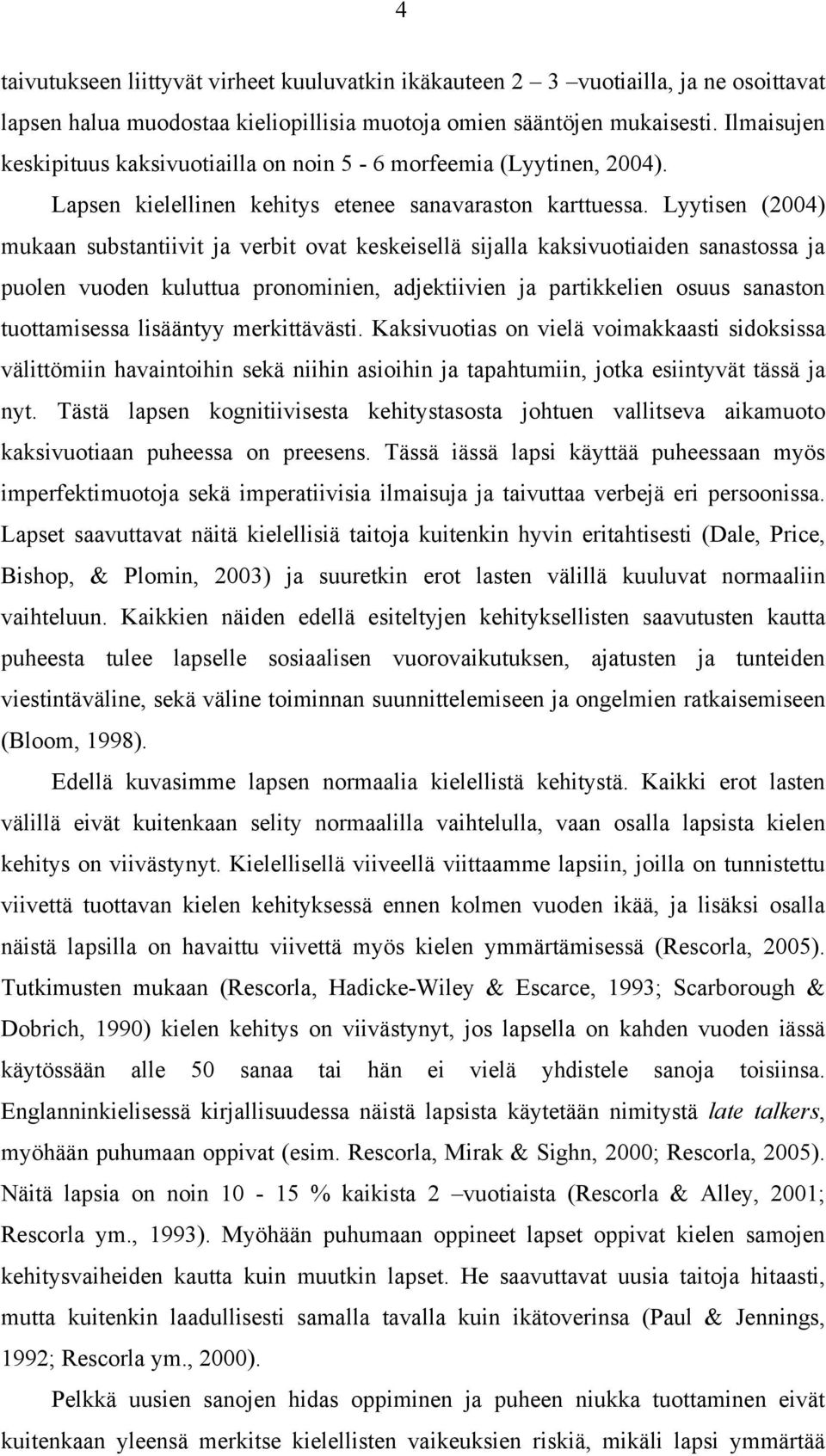 Lyytisen (2004) mukaan substantiivit ja verbit ovat keskeisellä sijalla kaksivuotiaiden sanastossa ja puolen vuoden kuluttua pronominien, adjektiivien ja partikkelien osuus sanaston tuottamisessa