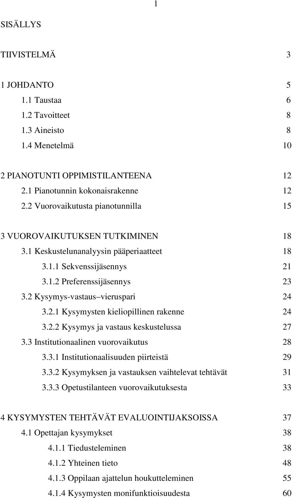 2 Kysymys-vastaus vieruspari 24 3.2.1 Kysymysten kieliopillinen rakenne 24 3.2.2 Kysymys ja vastaus keskustelussa 27 3.3 Institutionaalinen vuorovaikutus 28 3.3.1 Institutionaalisuuden piirteistä 29 3.