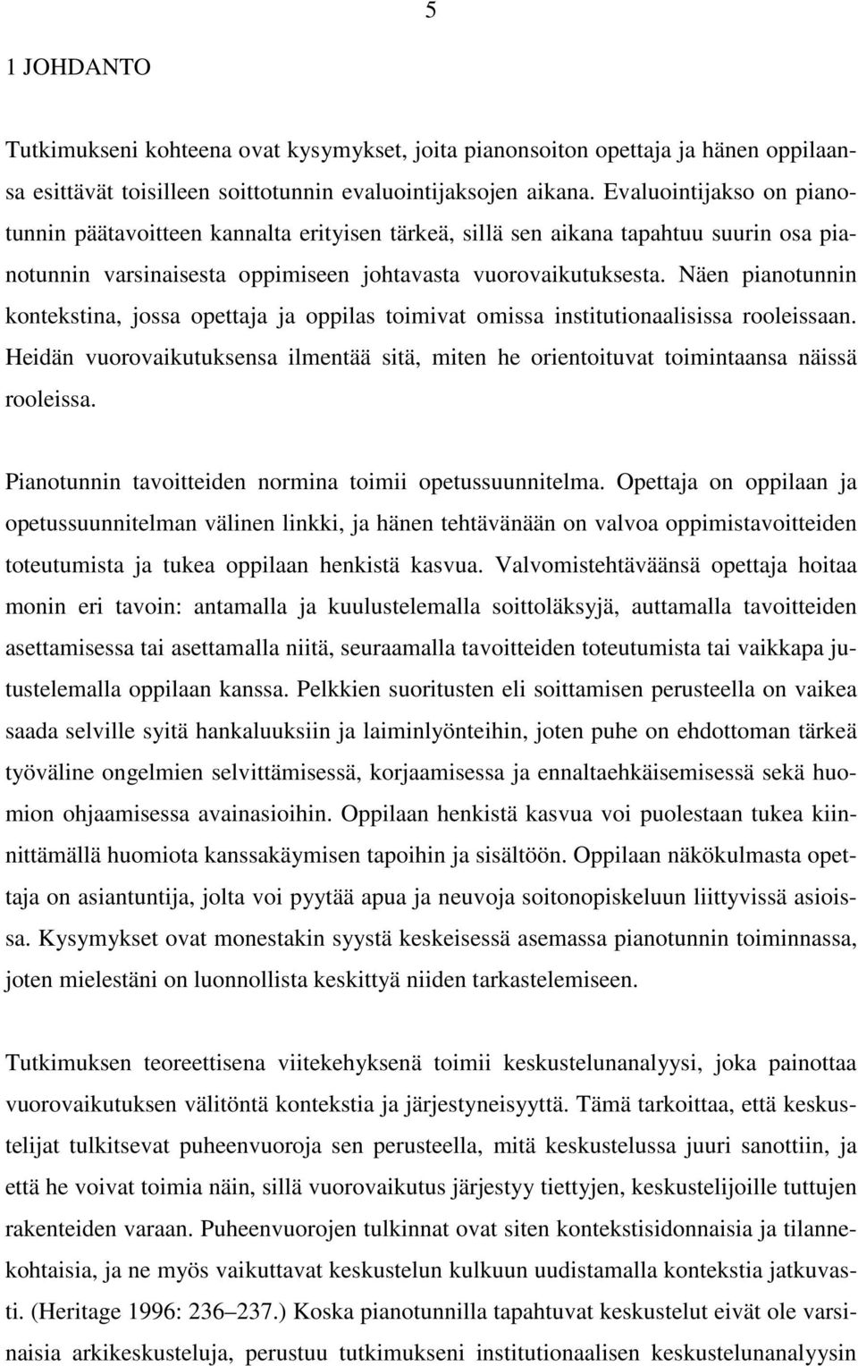 Näen pianotunnin kontekstina, jossa opettaja ja oppilas toimivat omissa institutionaalisissa rooleissaan. Heidän vuorovaikutuksensa ilmentää sitä, miten he orientoituvat toimintaansa näissä rooleissa.