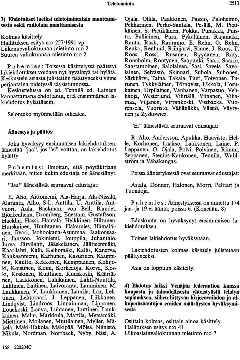 Keskustelu asiasta julistettiin päättyneeksi viime petjantaina pidetyssä täysistunnossa. Keskustelussa on ed. Tennilä ed. Laineen kannattamana ehdottanut, että ensimmäinen lakiehdotus hylättäisiin.