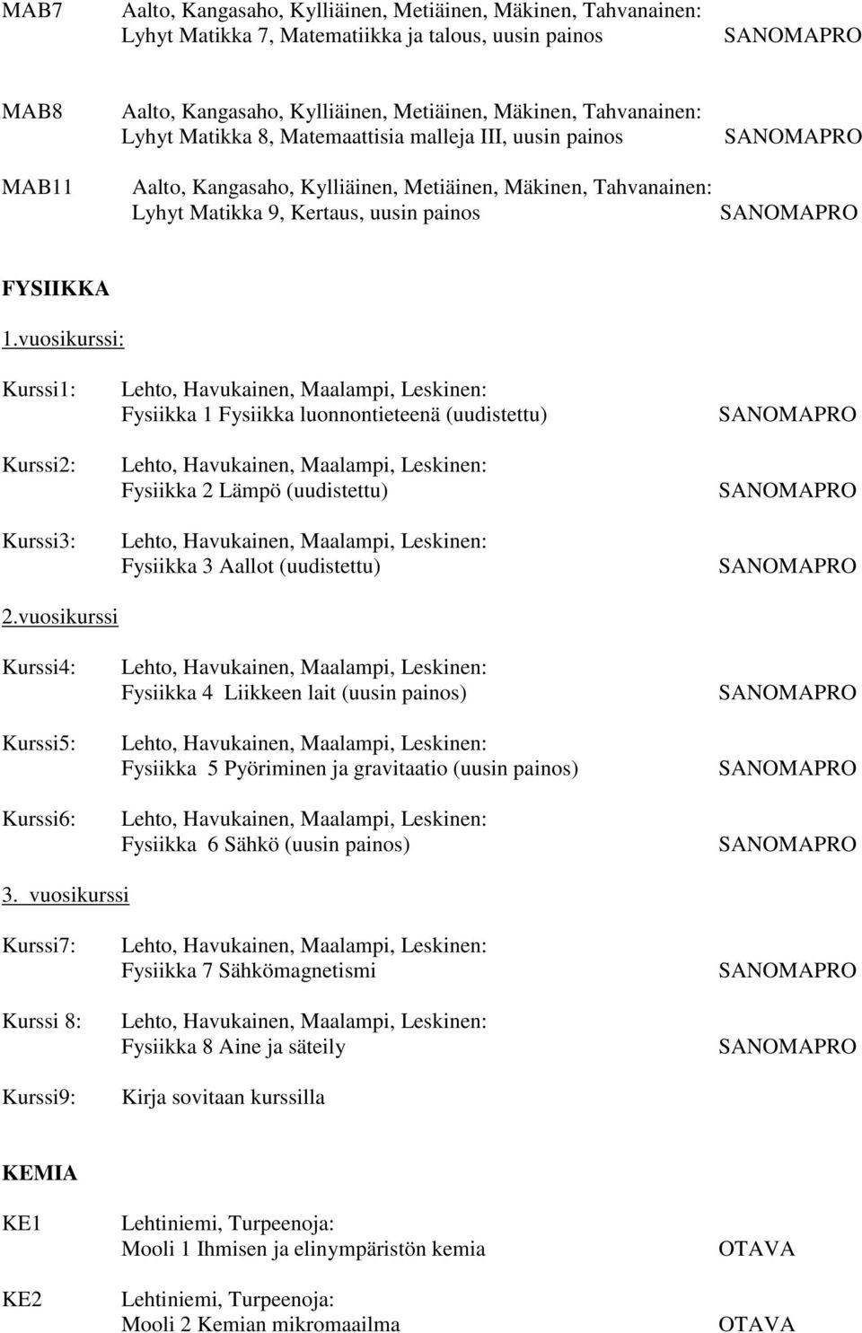 vuosikurssi Kurssi4: Kurssi5: Kurssi6: Fysiikka 4 Liikkeen lait (uusin painos) Fysiikka 5 Pyöriminen ja gravitaatio (uusin painos) Fysiikka 6 Sähkö (uusin painos) 3.