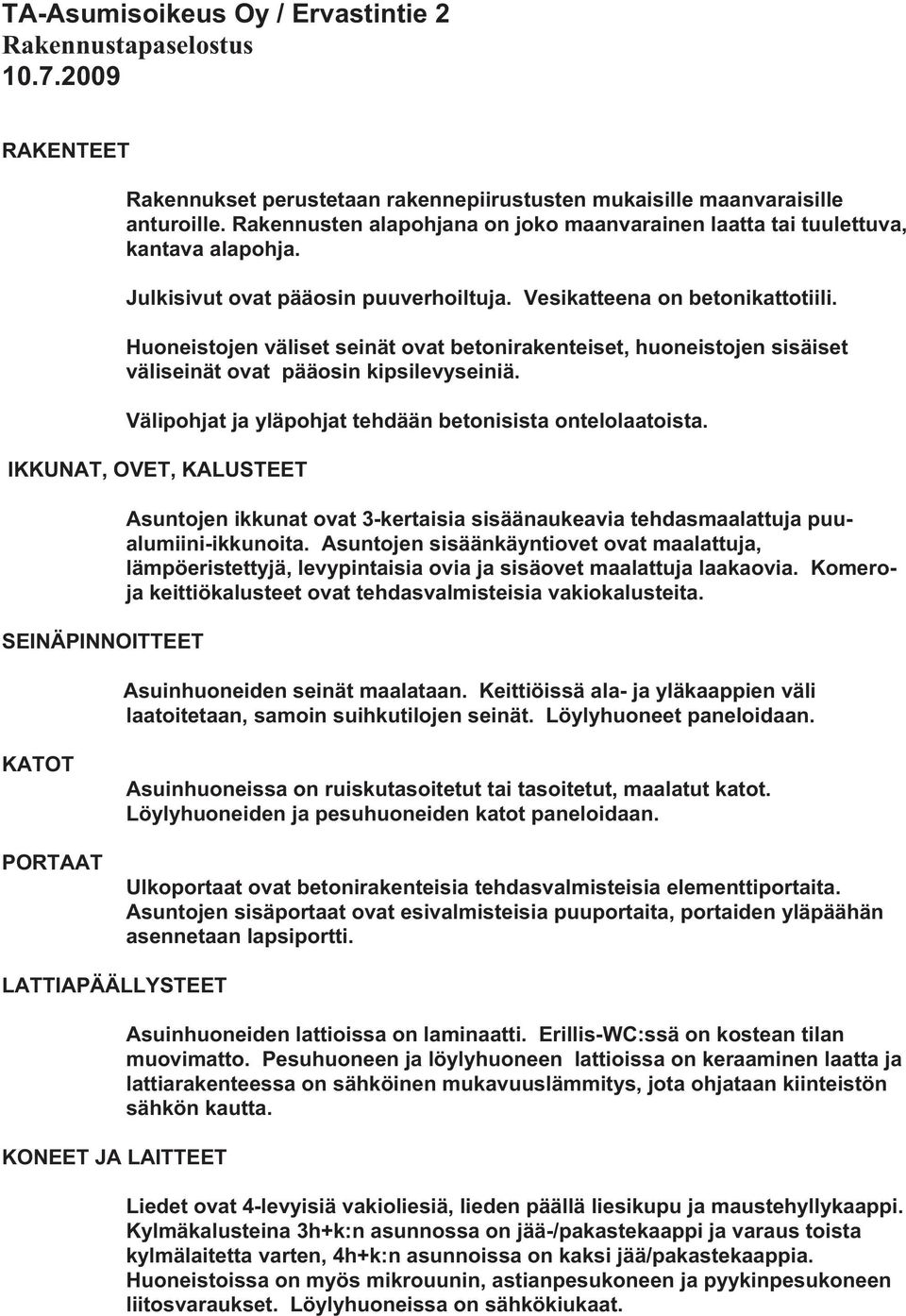 Huoneistojen väliset seinät ovat betonirakenteiset, huoneistojen sisäiset väliseinät ovat pääosin kipsilevyseiniä. Välipohjat ja yläpohjat tehdään betonisista ontelolaatoista.