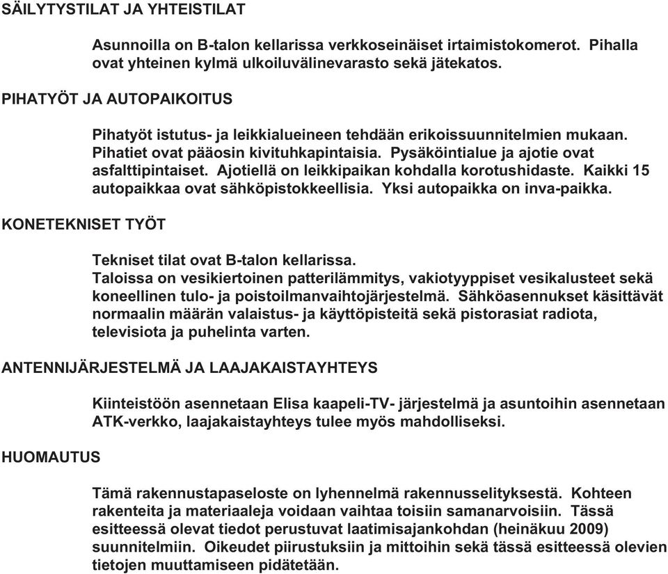 Pysäköintialue ja ajotie ovat asfalttipintaiset. Ajotiellä on leikkipaikan kohdalla korotushidaste. Kaikki 15 autopaikkaa ovat sähköpistokkeellisia. Yksi autopaikka on inva-paikka.