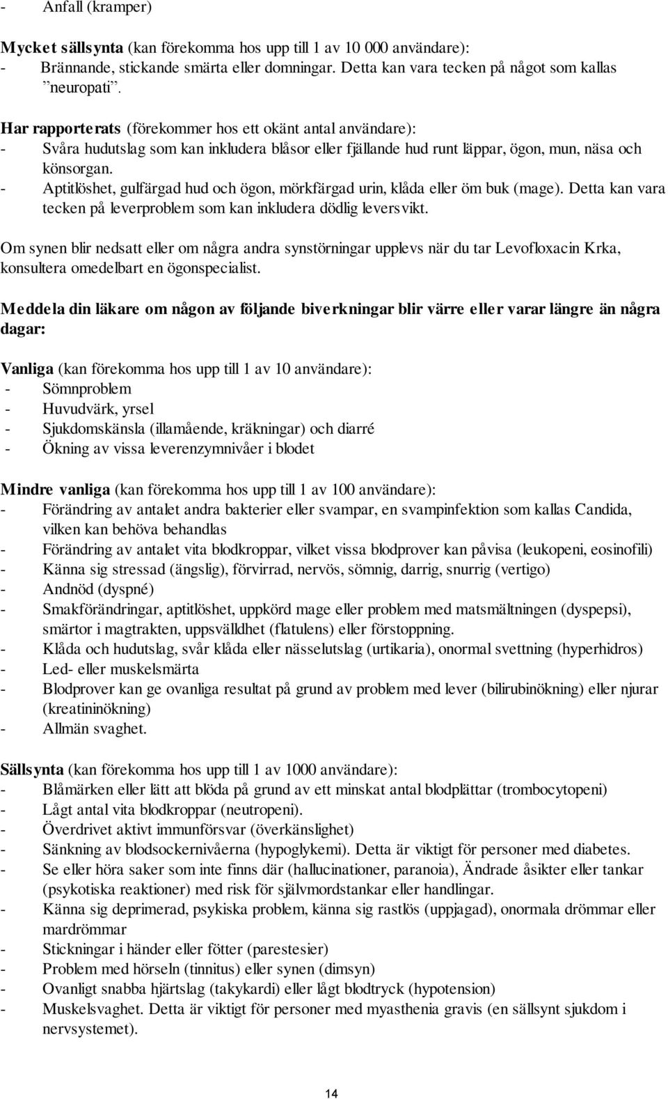 - Aptitlöshet, gulfärgad hud och ögon, mörkfärgad urin, klåda eller öm buk (mage). Detta kan vara tecken på leverproblem som kan inkludera dödlig leversvikt.