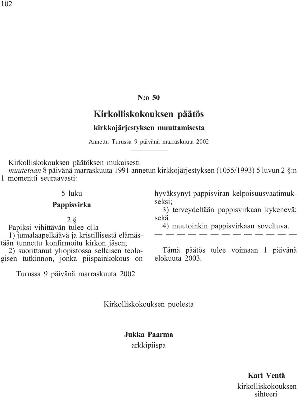 jäsen; 2) suorittanut yliopistossa sellaisen teologisen tutkinnon, jonka piispainkokous on hyväksynyt pappisviran kelpoisuusvaatimukseksi; 3) terveydeltään pappisvirkaan kykenevä; sekä 4) muutoinkin