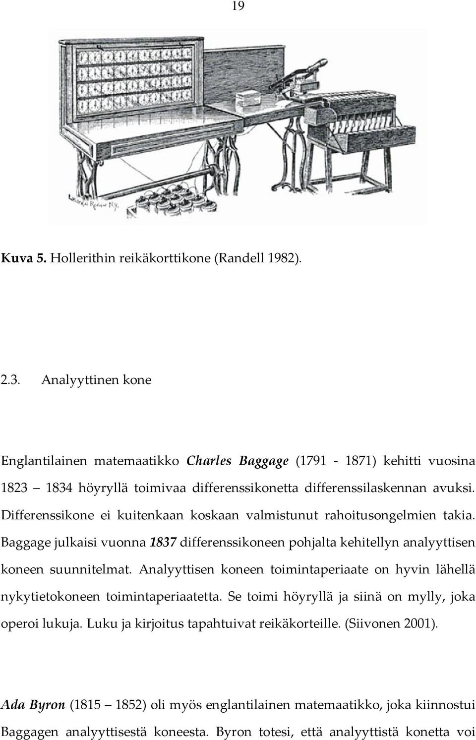 Differenssikone ei kuitenkaan koskaan valmistunut rahoitusongelmien takia. Baggage julkaisi vuonna 1837 differenssikoneen pohjalta kehitellyn analyyttisen koneen suunnitelmat.