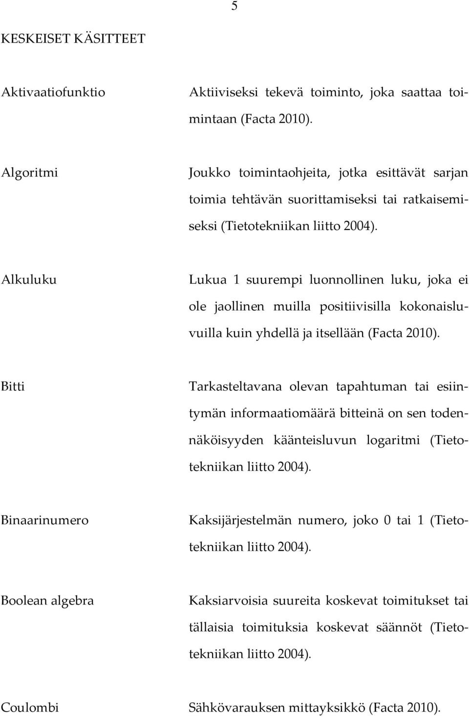 Alkuluku Lukua 1 suurempi luonnollinen luku, joka ei ole jaollinen muilla positiivisilla kokonaisluvuilla kuin yhdellä ja itsellään (Facta 2010).