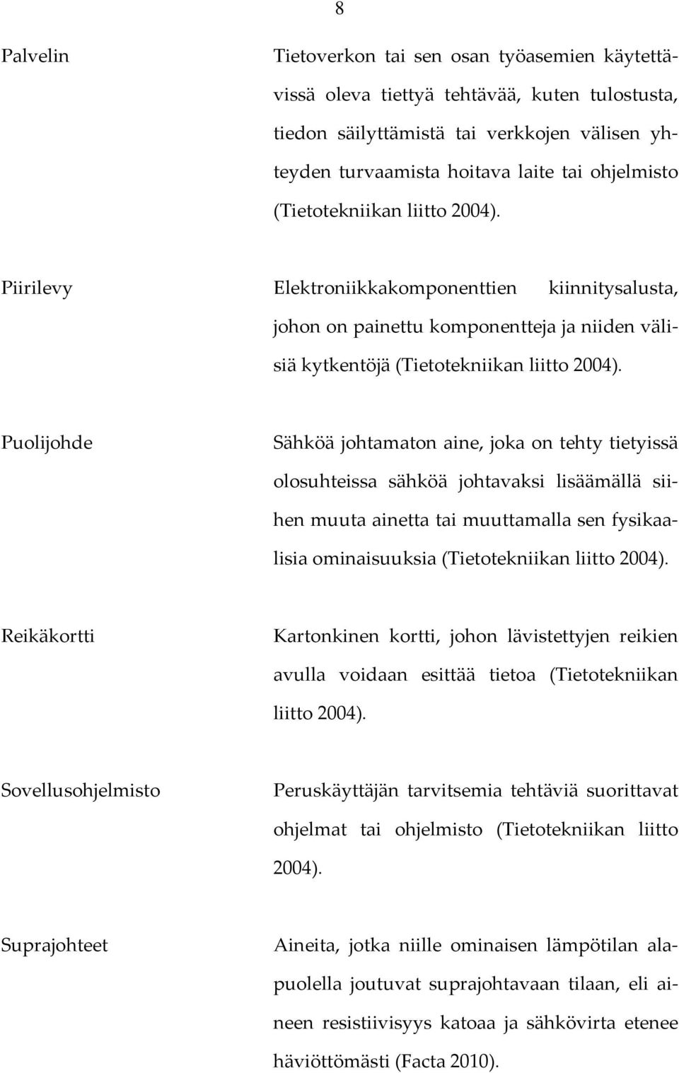 Puolijohde Sähköä johtamaton aine, joka on tehty tietyissä olosuhteissa sähköä johtavaksi lisäämällä siihen muuta ainetta tai muuttamalla sen fysikaalisia ominaisuuksia (Tietotekniikan liitto 2004).