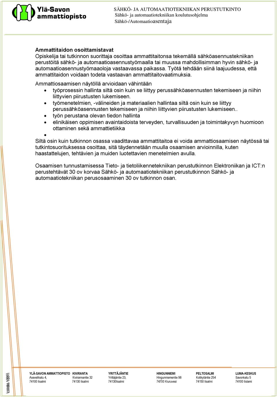 Ammattiosaamisen näytöllä arvioidaan vähintään työprosessin hallinta siltä osin kuin se liittyy perussähköasennusten tekemiseen ja niihin liittyvien piirustusten lukemiseen.