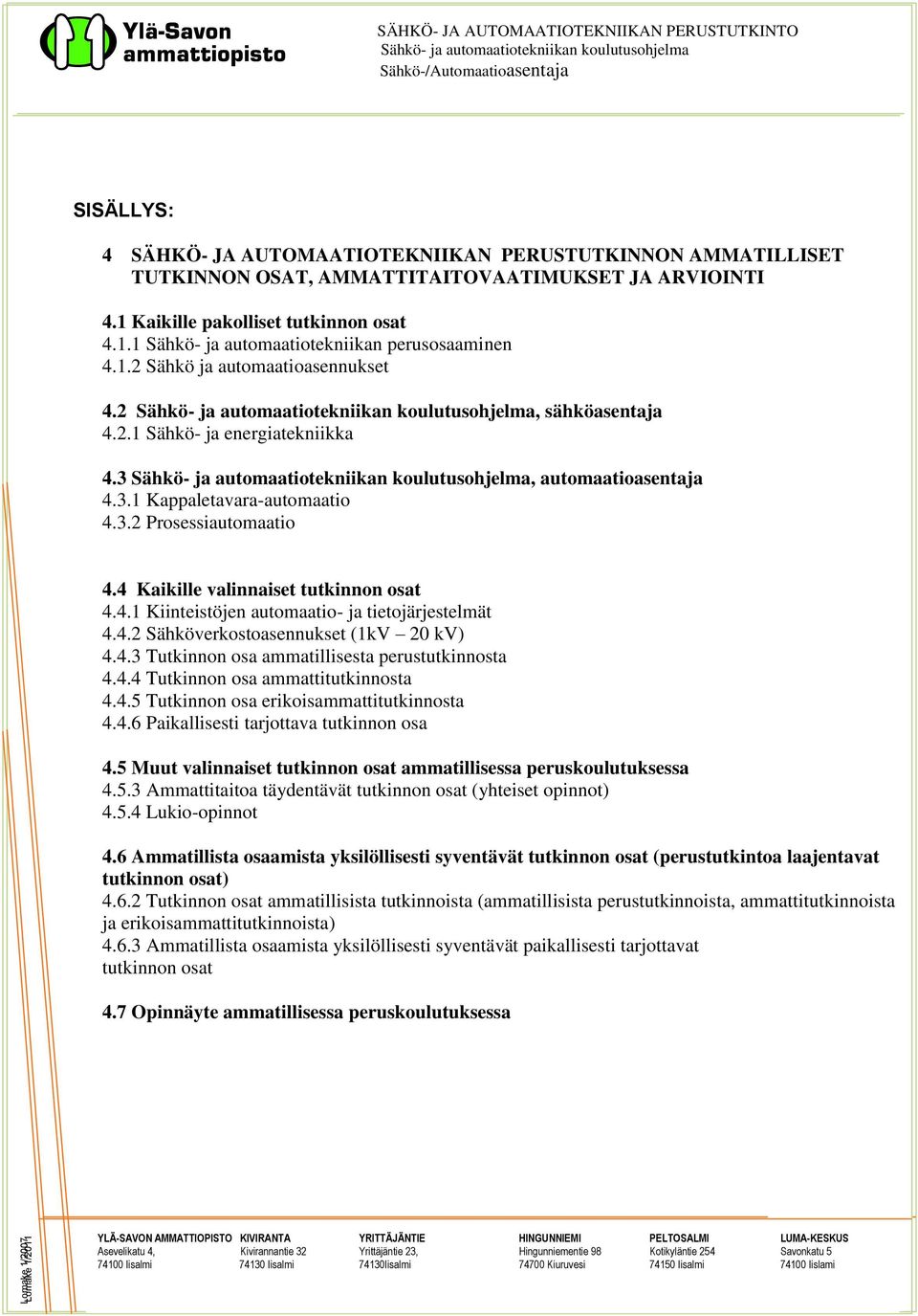 4 Kaikille valinnaiset tutkinnon osat 4.4.1 Kiinteistöjen automaatio- ja tietojärjestelmät 4.4.2 Sähköverkostoasennukset (1kV 20 kv) 4.4.3 Tutkinnon osa ammatillisesta perustutkinnosta 4.4.4 Tutkinnon osa ammattitutkinnosta 4.