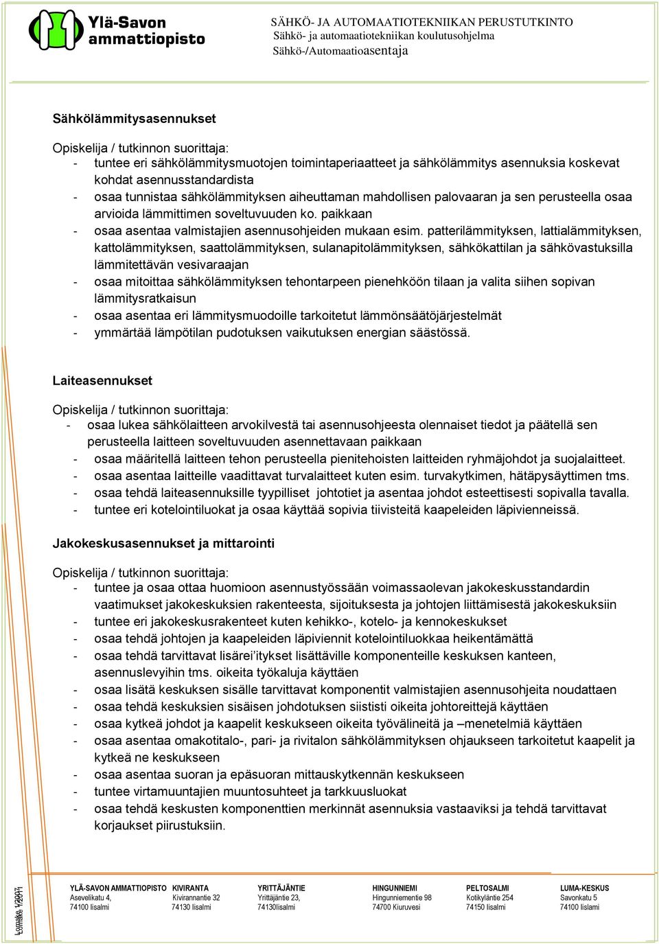 patterilämmityksen, lattialämmityksen, kattolämmityksen, saattolämmityksen, sulanapitolämmityksen, sähkökattilan ja sähkövastuksilla lämmitettävän vesivaraajan - osaa mitoittaa sähkölämmityksen