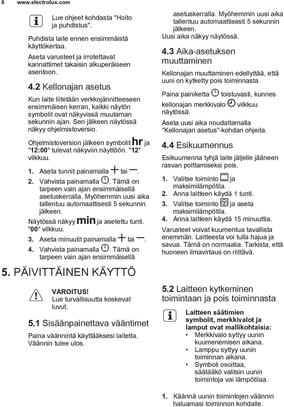 Ohjelmistoversion jälkeen symbolit ja "12:00" tulevat näkyviin näyttöön. "12" vilkkuu. 1. Aseta tunnit painamalla tai. 2. Vahvista painamalla. Tämä on tarpeen vain ajan ensimmäisellä asetuskerralla.