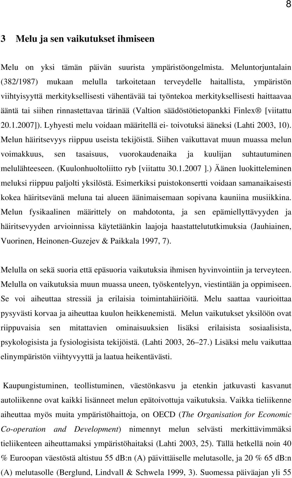 rinnastettavaa tärinää (Valtion säädöstötietopankki Finlex [viitattu 20.1.2007]). Lyhyesti melu voidaan määritellä ei- toivotuksi ääneksi (Lahti 2003, 10).