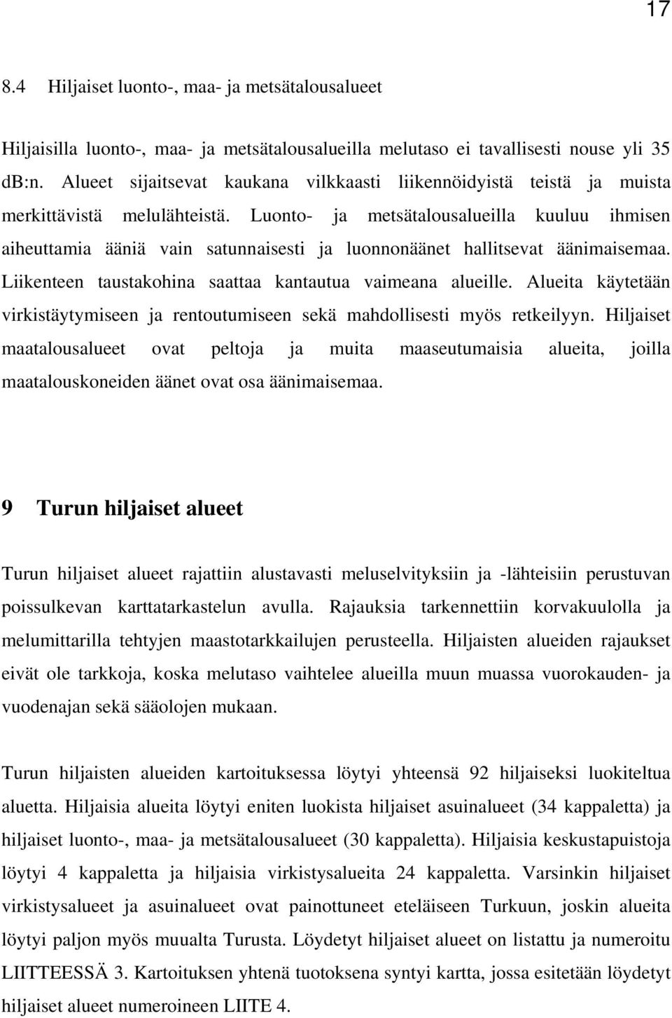 Luonto- ja metsätalousalueilla kuuluu ihmisen aiheuttamia ääniä vain satunnaisesti ja luonnonäänet hallitsevat äänimaisemaa. Liikenteen taustakohina saattaa kantautua vaimeana alueille.