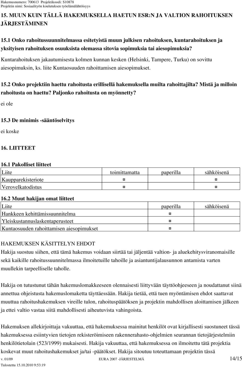 Kuntarahoituksen jakautumisesta kolmen kunnan kesken (Helsinki, Tampere, Turku) on sovittu aiesopimuksin, ks. liite Kuntaosuuden rahoittamisen aiesopimukset. 15.