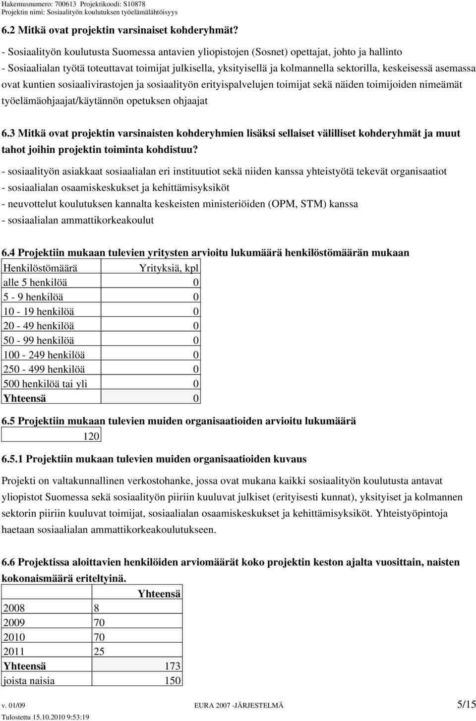 keskeisessä asemassa ovat kuntien sosiaalivirastojen ja sosiaalityön erityispalvelujen toimijat sekä näiden toimijoiden nimeämät työelämäohjaajat/käytännön opetuksen ohjaajat 6.