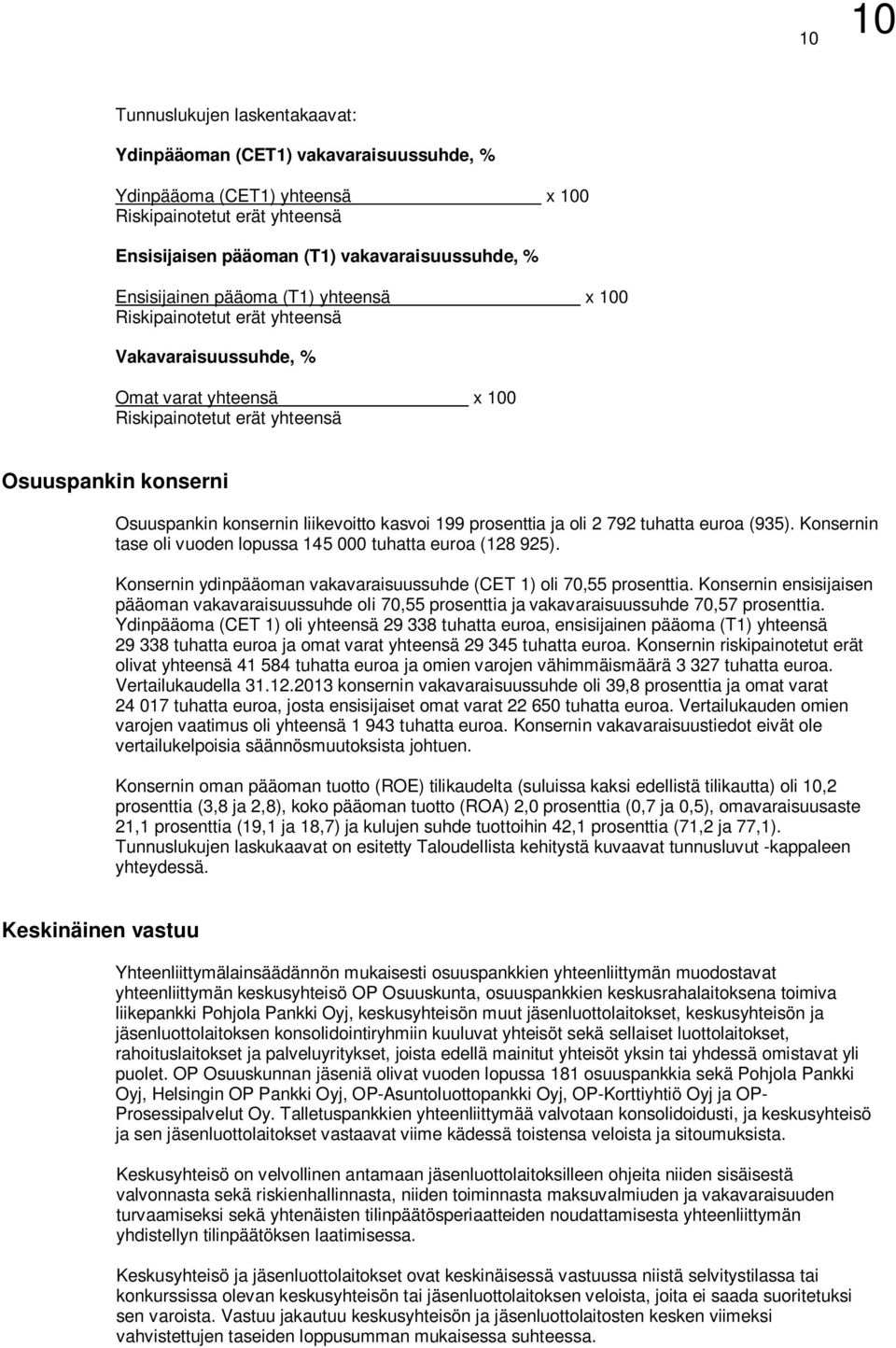 liikevoitto kasvoi 199 prosenttia ja oli 2 792 tuhatta euroa (935). Konsernin tase oli vuoden lopussa 145 000 tuhatta euroa (128 925).