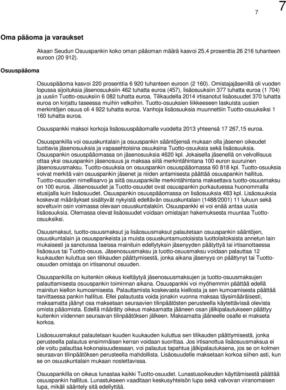 Omistajajäsenillä oli vuoden lopussa sijoituksia jäsenosuuksiin 462 tuhatta euroa (457), lisäosuuksiin 377 tuhatta euroa (1 704) ja uusiin Tuotto-osuuksiin 6 082 tuhatta euroa.