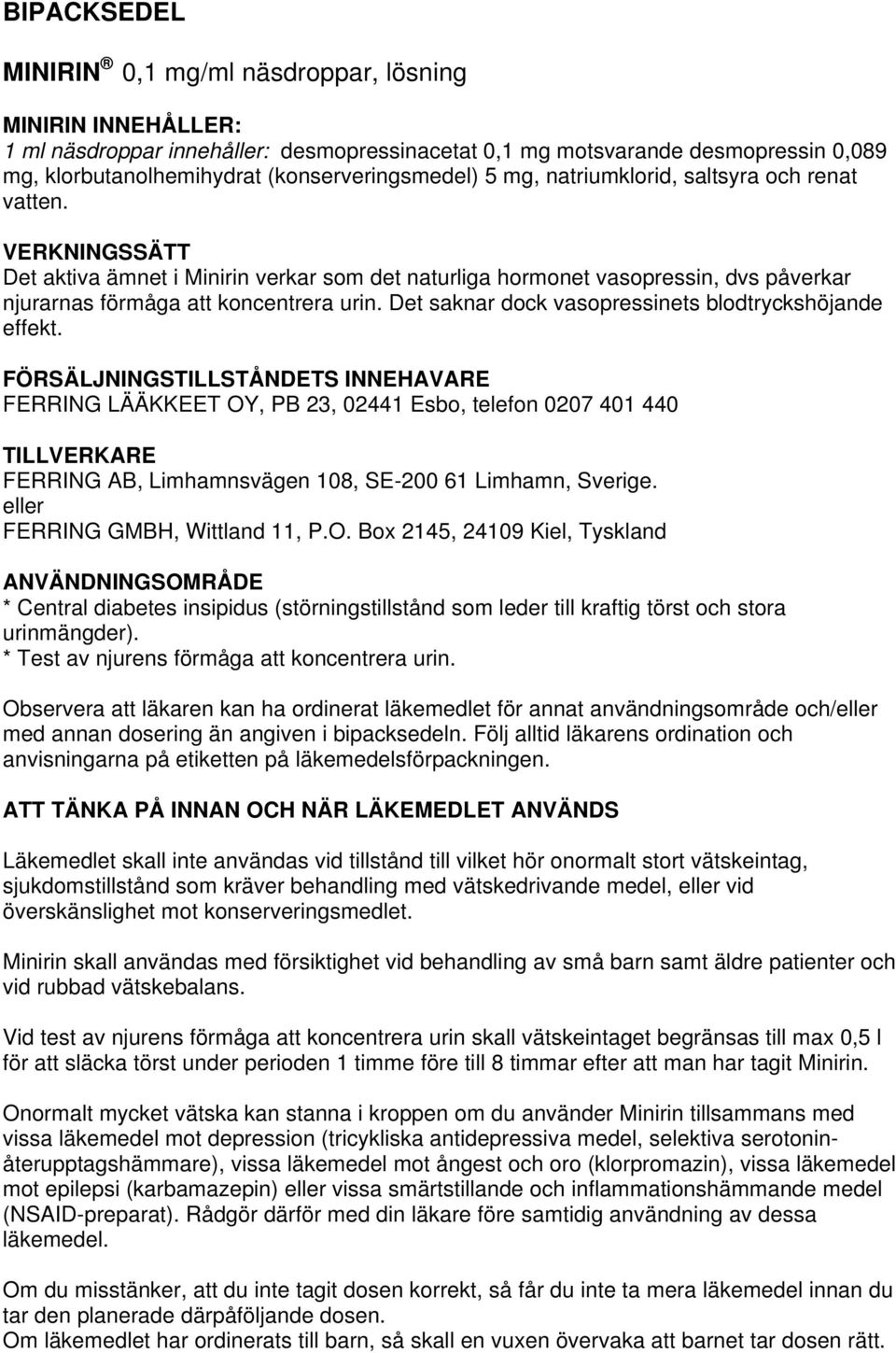 VERKNINGSSÄTT Det aktiva ämnet i Minirin verkar som det naturliga hormonet vasopressin, dvs påverkar njurarnas förmåga att koncentrera urin. Det saknar dock vasopressinets blodtryckshöjande effekt.