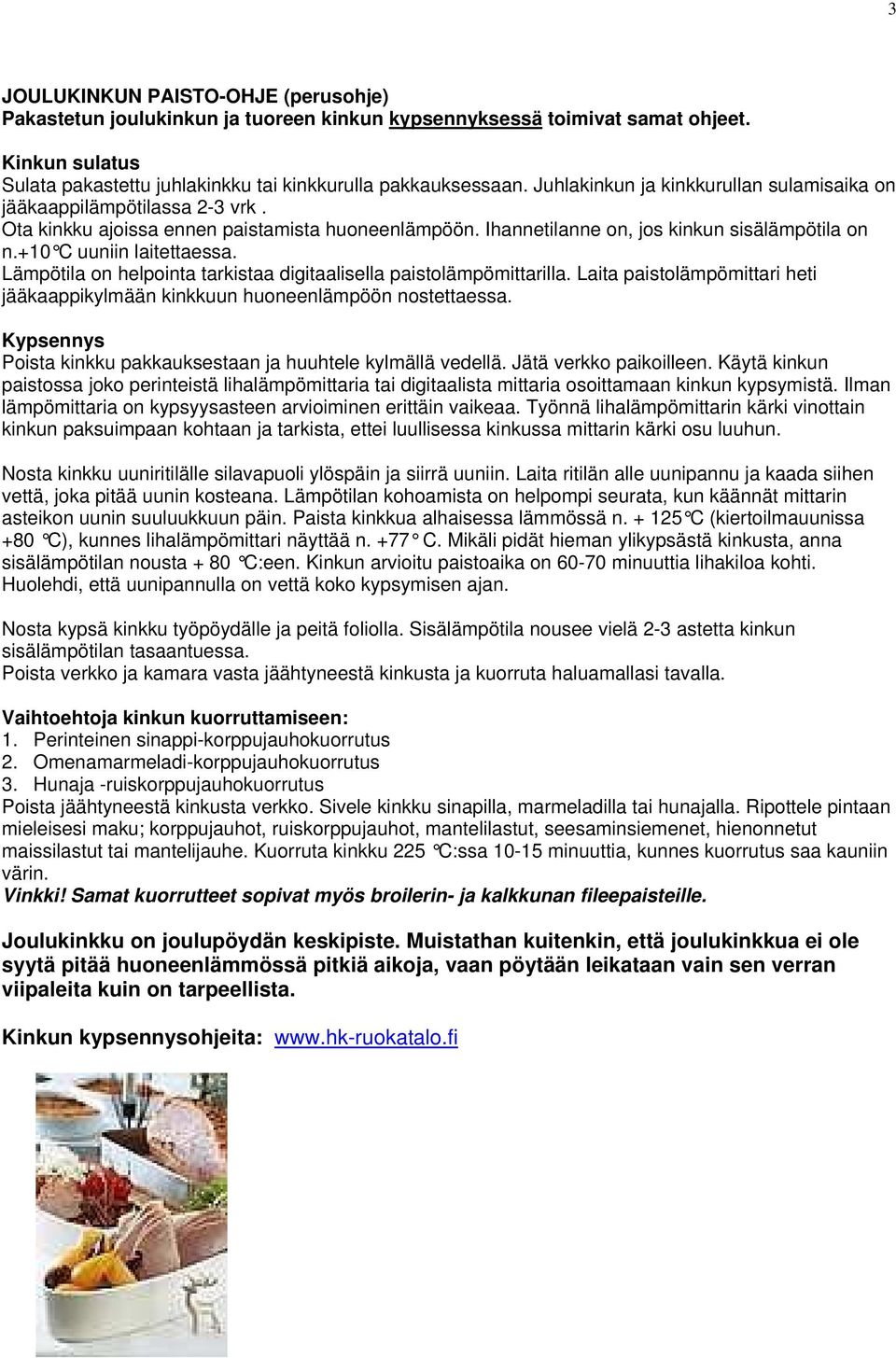 +10 C uuniin laitettaessa. Lämpötila on helpointa tarkistaa digitaalisella paistolämpömittarilla. Laita paistolämpömittari heti jääkaappikylmään kinkkuun huoneenlämpöön nostettaessa.