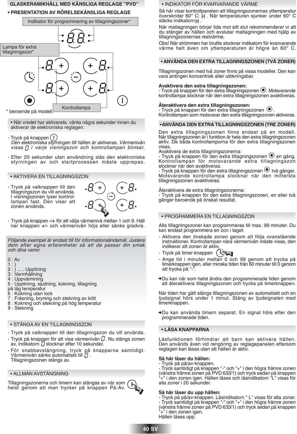 När matlagningen börjar lida mot sitt slut rekommenderar vi att du stänger av hällen och avslutar matlagningen med hjälp av tillagningszonernas restvärme. Obs!