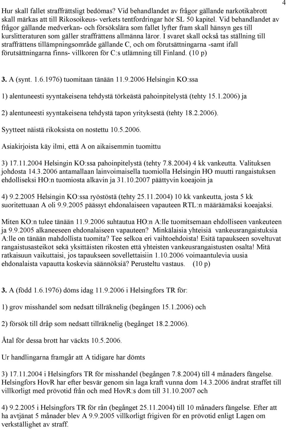 I svaret skall också tas ställning till straffrättens tillämpningsområde gällande C, och om förutsättningarna -samt ifall förutsättningarna finns- villkoren för C:s utlämning till Finland. (10 p) 4 3.