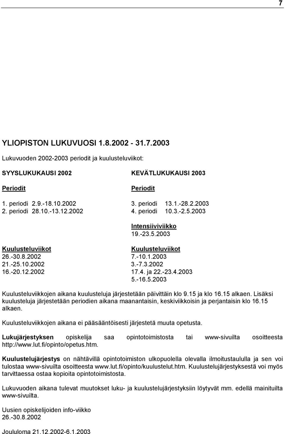-23.4.2003 5.-16.5.2003 Kuulusteluviikkojen aikana kuulusteluja järjestetään päivittäin klo 9.15 ja klo 16.15 alkaen.