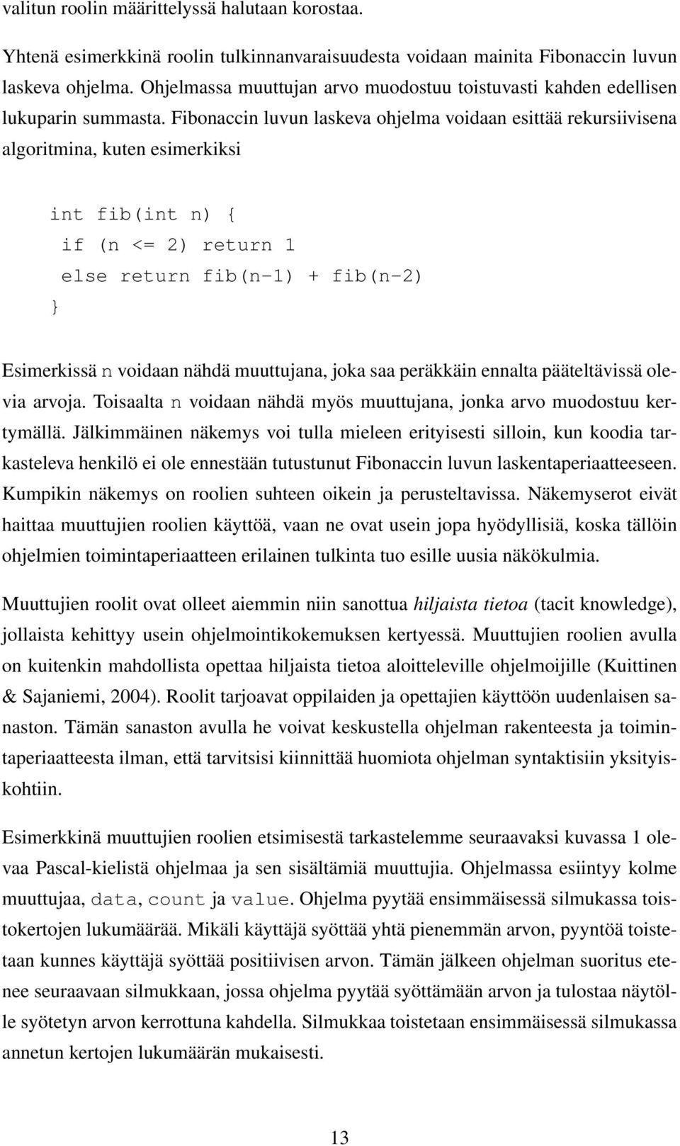 Fibonaccin luvun laskeva ohjelma voidaan esittää rekursiivisena algoritmina, kuten esimerkiksi int fib(int n) { if (n <= 2) return 1 else return fib(n-1) + fib(n-2) } Esimerkissä n voidaan nähdä