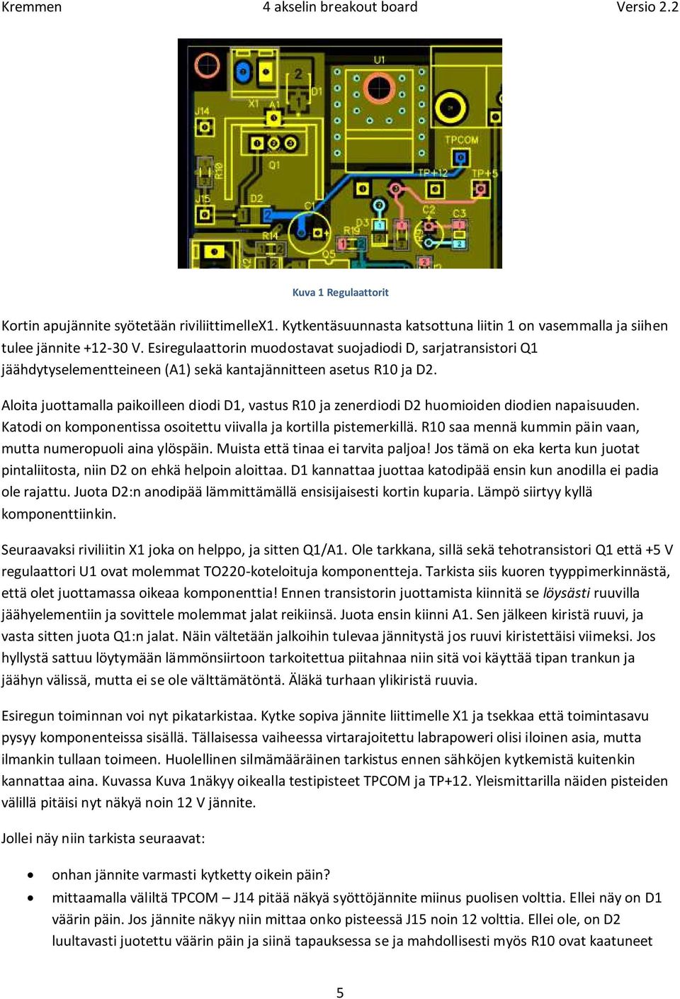 Aloita juottamalla paikoilleen diodi D1, vastus R10 ja zenerdiodi D2 huomioiden diodien napaisuuden. Katodi on komponentissa osoitettu viivalla ja kortilla pistemerkillä.