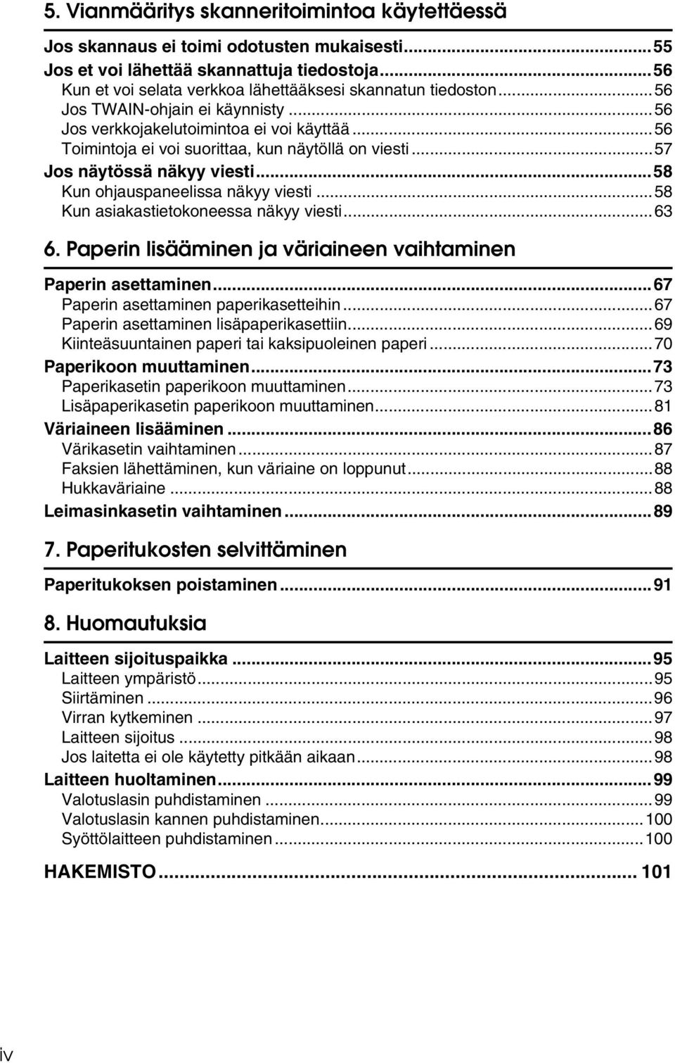 ..56 Toimintoja ei voi suorittaa, kun näytöllä on viesti...57 Jos näytössä näkyy viesti...58 Kun ohjauspaneelissa näkyy viesti...58 Kun asiakastietokoneessa näkyy viesti...63 6.