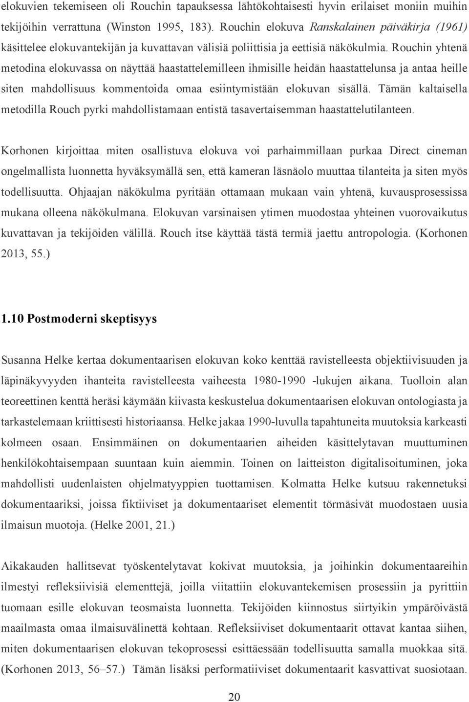 Rouchin yhtenä metodina elokuvassa on näyttää haastattelemilleen ihmisille heidän haastattelunsa ja antaa heille siten mahdollisuus kommentoida omaa esiintymistään elokuvan sisällä.