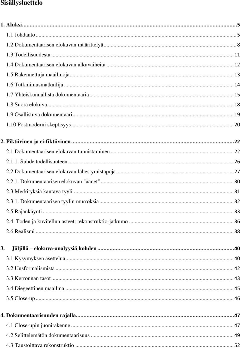 Fiktiivinen ja ei-fiktiivinen... 22 2.1 Dokumentaarisen elokuvan tunnistaminen... 22 2.1.1. Suhde todellisuuteen... 26 2.2 Dokumentaarisen elokuvan lähestymistapoja... 27 2.2.1. Dokumentaarisen elokuvan "äänet".